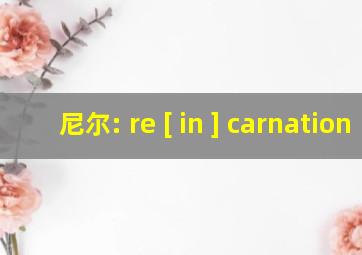 尼尔: re [ in ] carnation